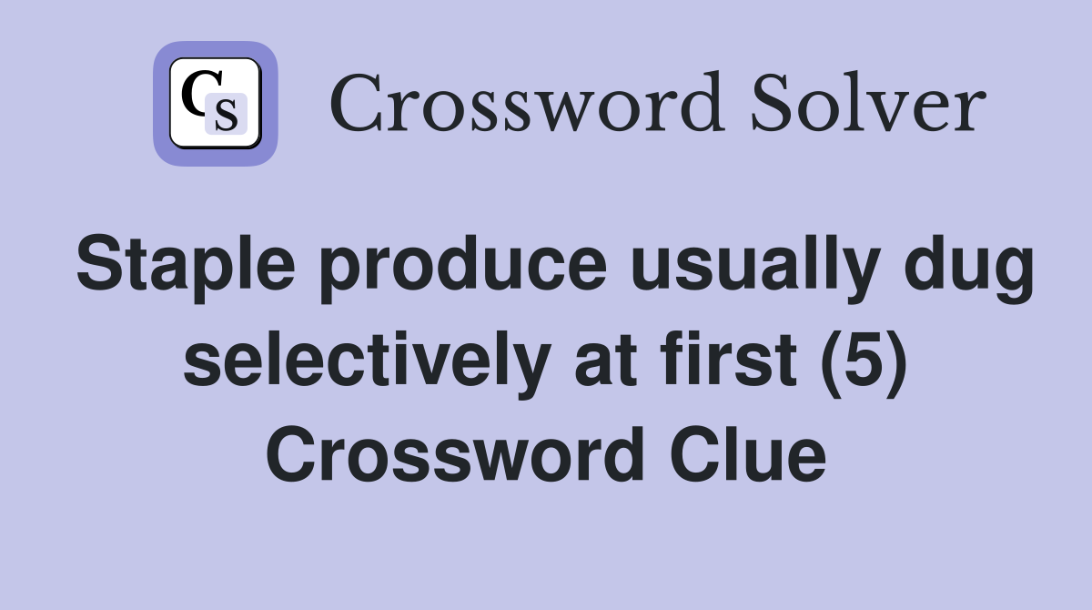 Staple produce usually dug selectively at first (5) Crossword Clue