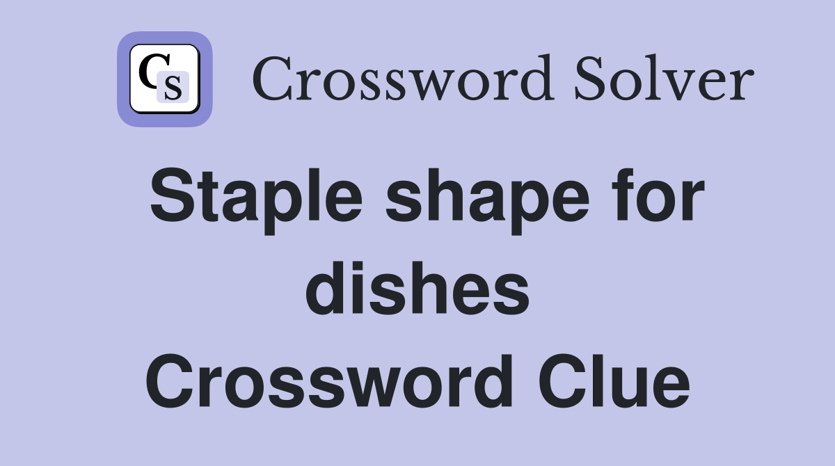 Staple shape for dishes Crossword Clue