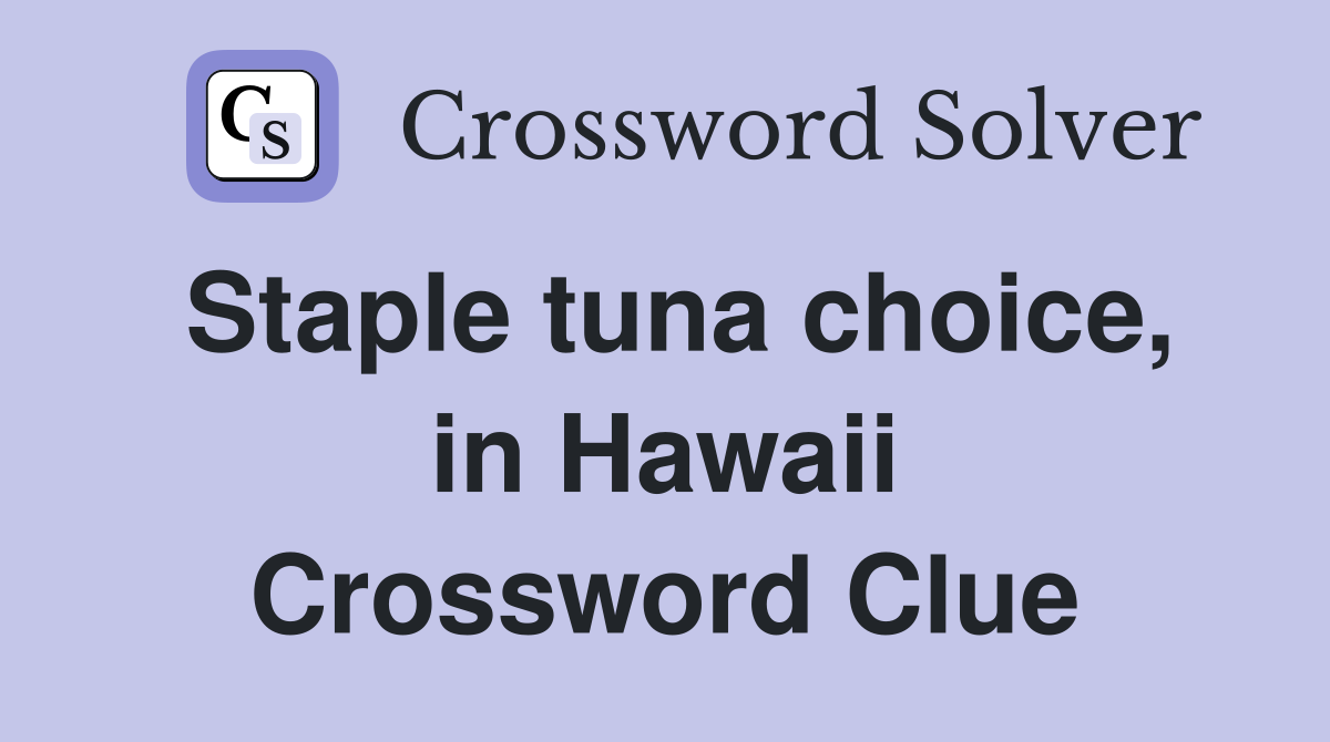 Staple tuna choice, in Hawaii Crossword Clue