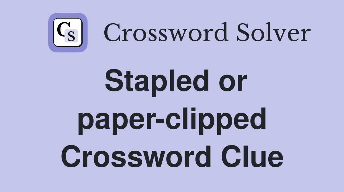 Stapled or paper-clipped Crossword Clue