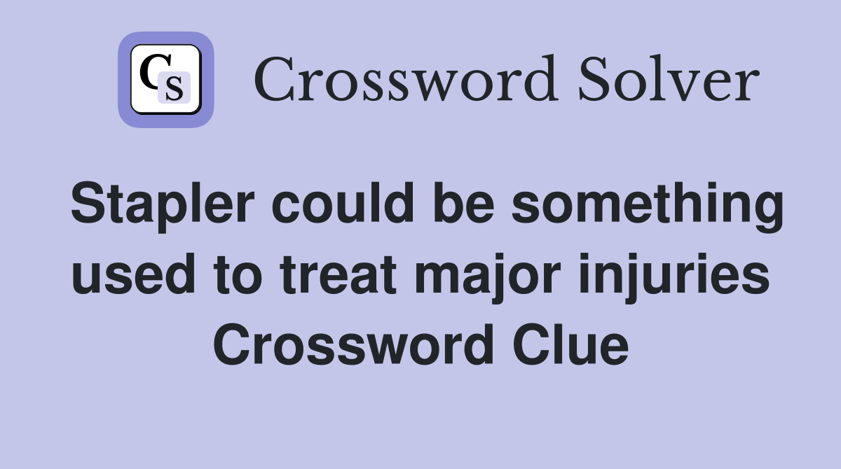 Stapler could be something used to treat major injuries Crossword Clue