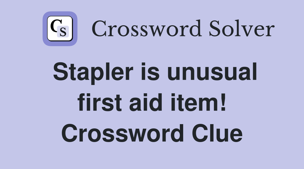 Stapler is unusual first aid item! Crossword Clue