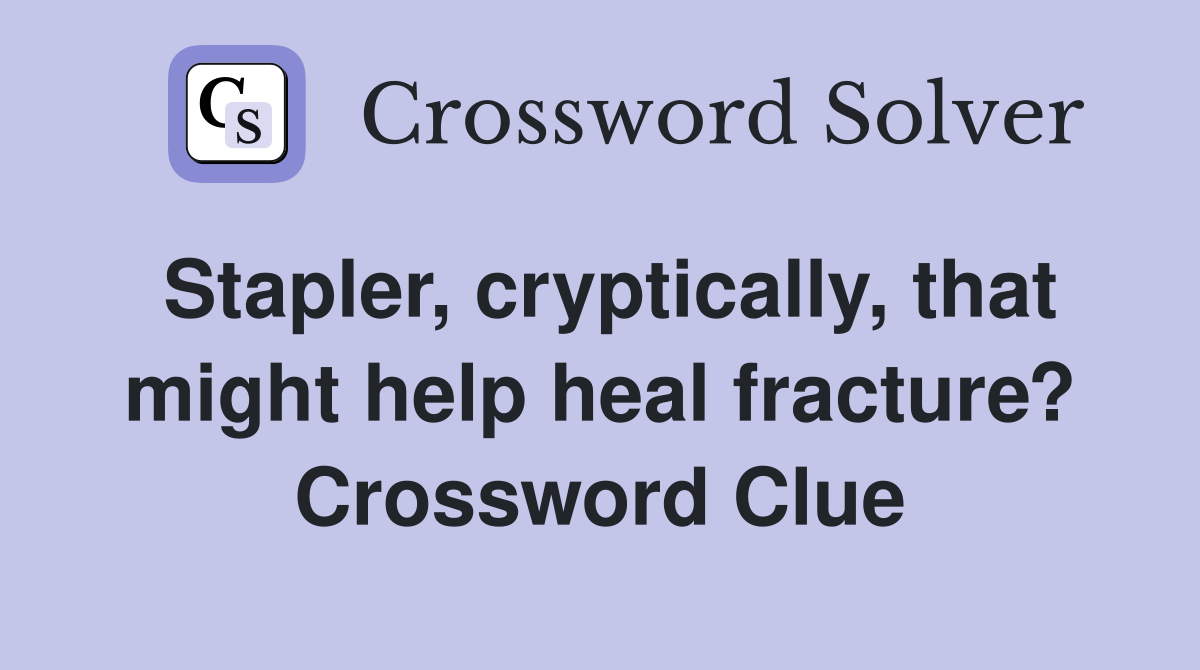 Stapler, cryptically, that might help heal fracture? Crossword Clue