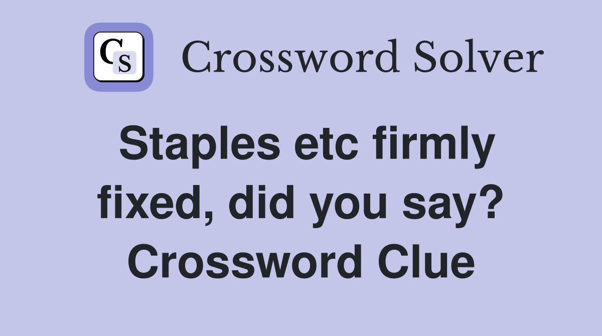 Staples etc firmly fixed, did you say? Crossword Clue