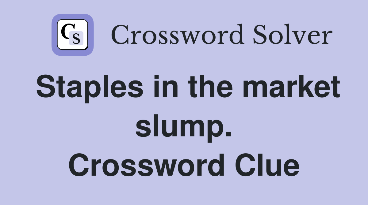 Staples in the market slump. Crossword Clue
