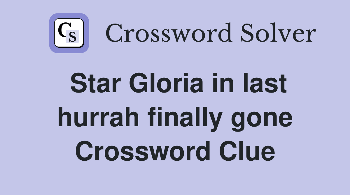 Star Gloria in last hurrah finally gone Crossword Clue