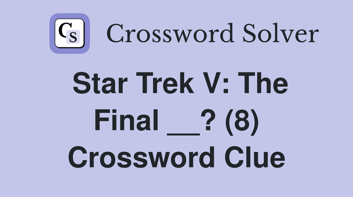 Star Trek V: The Final __? (8) Crossword Clue