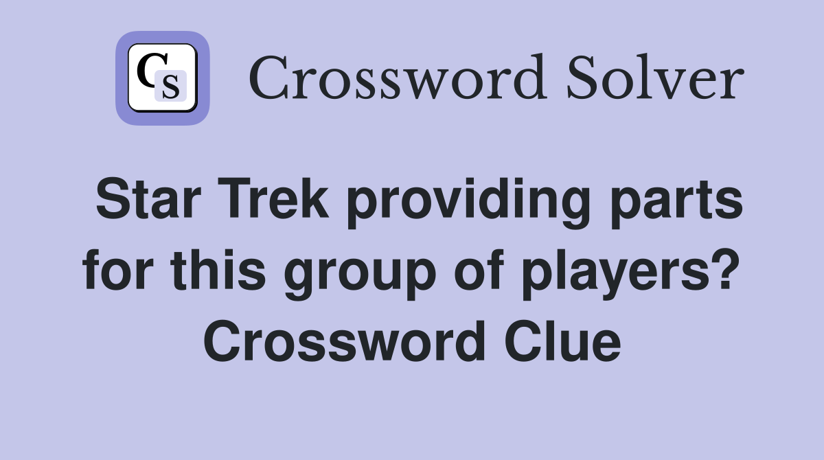 Star Trek providing parts for this group of players? Crossword Clue