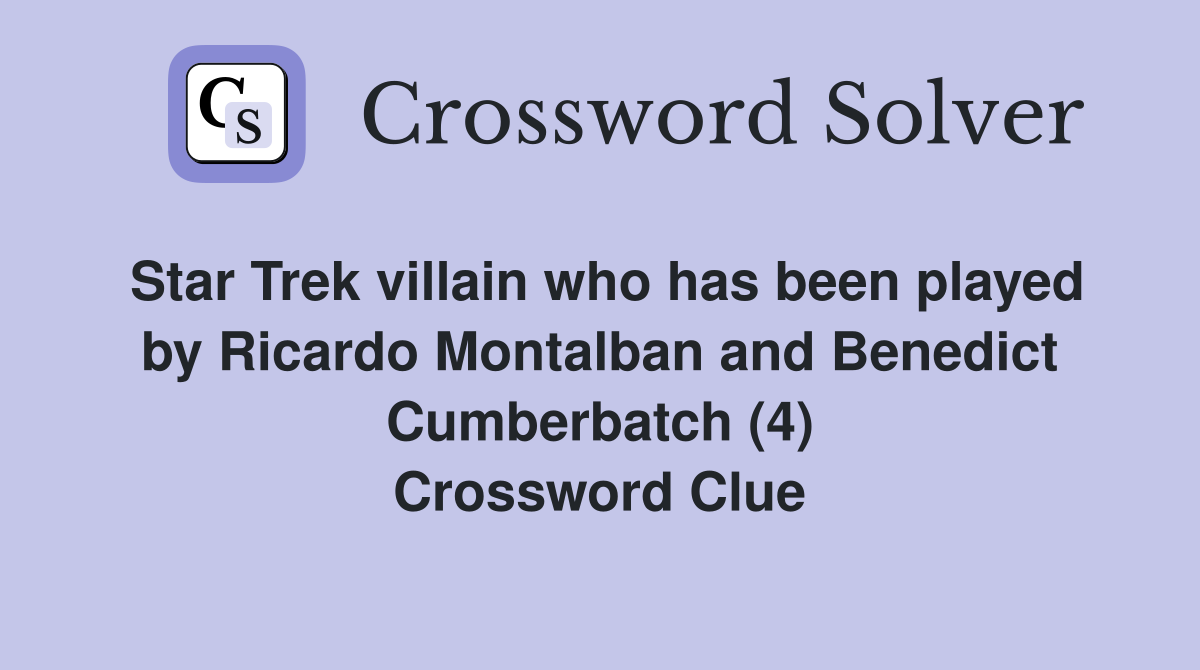 Star Trek villain who has been played by Ricardo Montalban and Benedict Cumberbatch (4) Crossword Clue