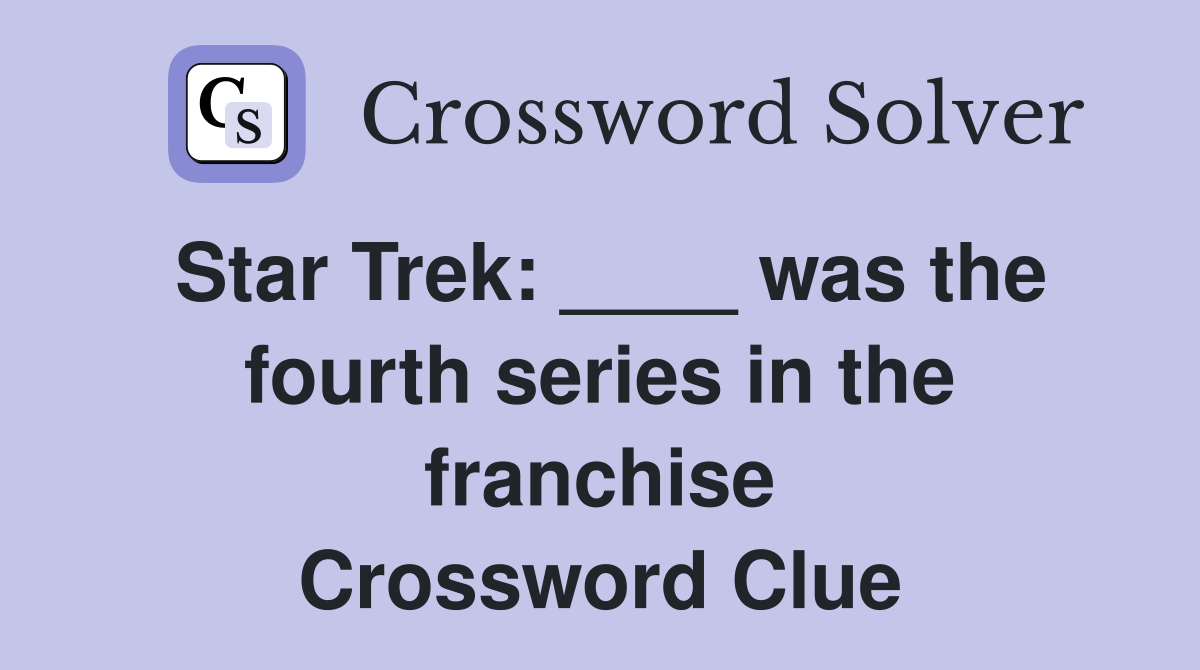 Star Trek: ____ was the fourth series in the franchise Crossword Clue