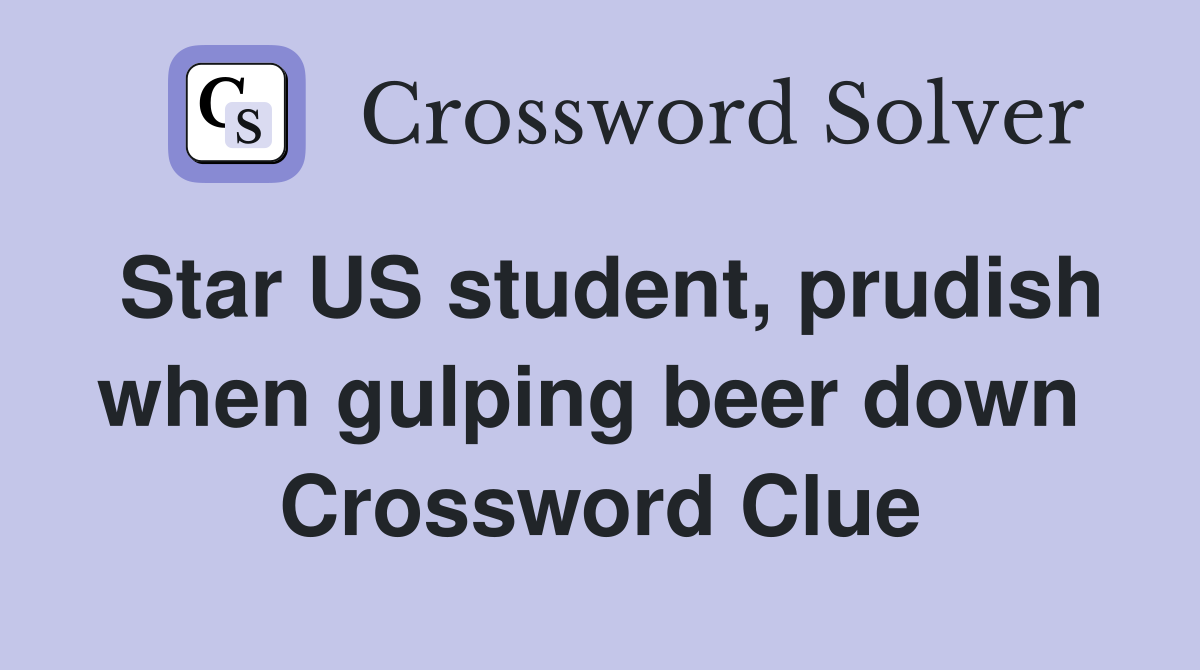 Star US student, prudish when gulping beer down  Crossword Clue