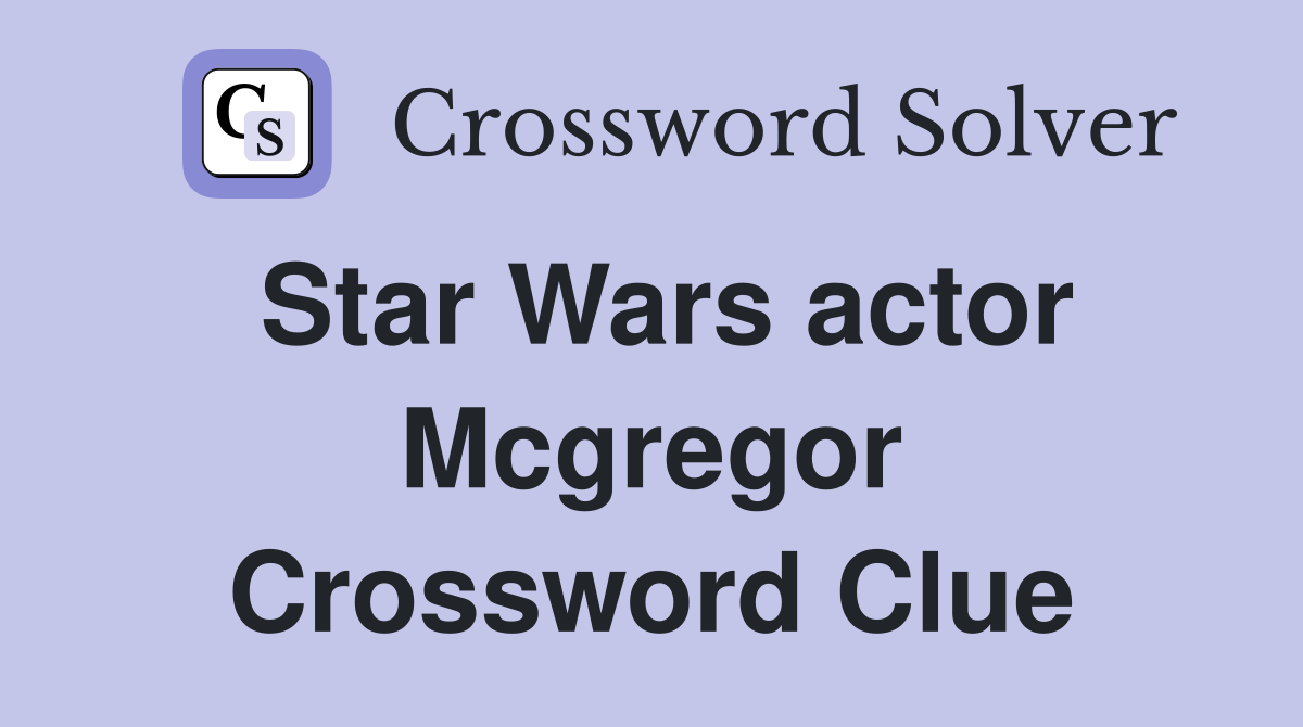 Star Wars actor Mcgregor Crossword Clue