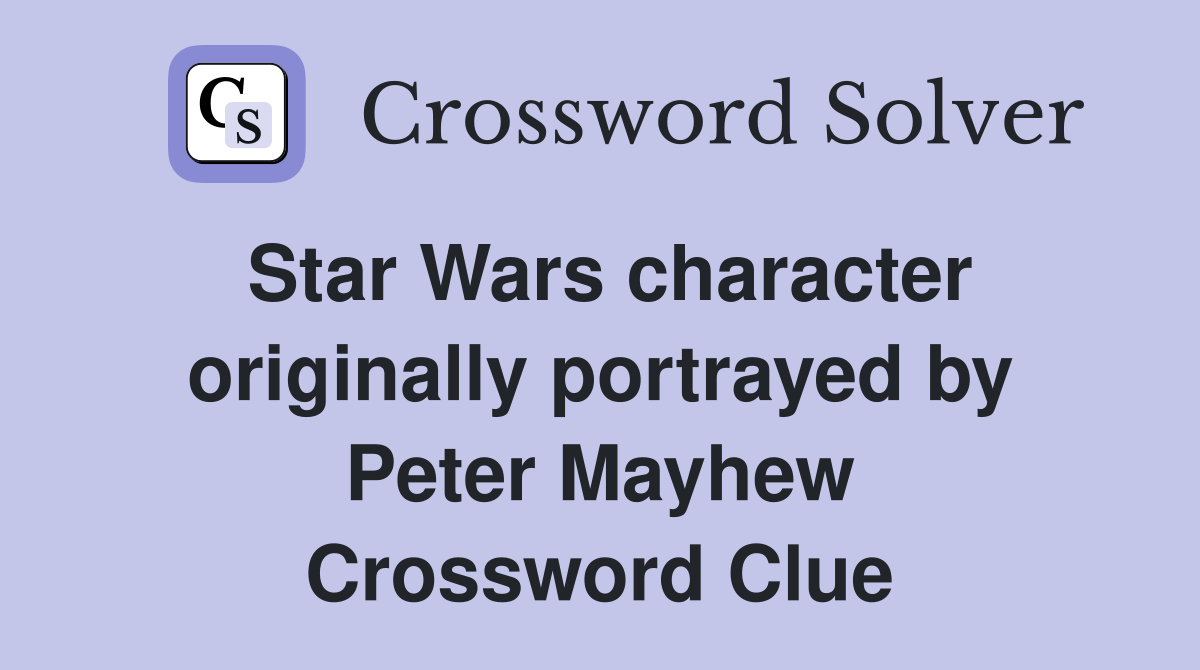 Star Wars character originally portrayed by Peter Mayhew Crossword Clue