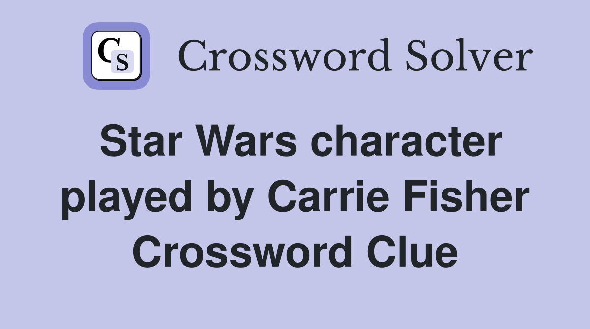 Star Wars character played by Carrie Fisher Crossword Clue