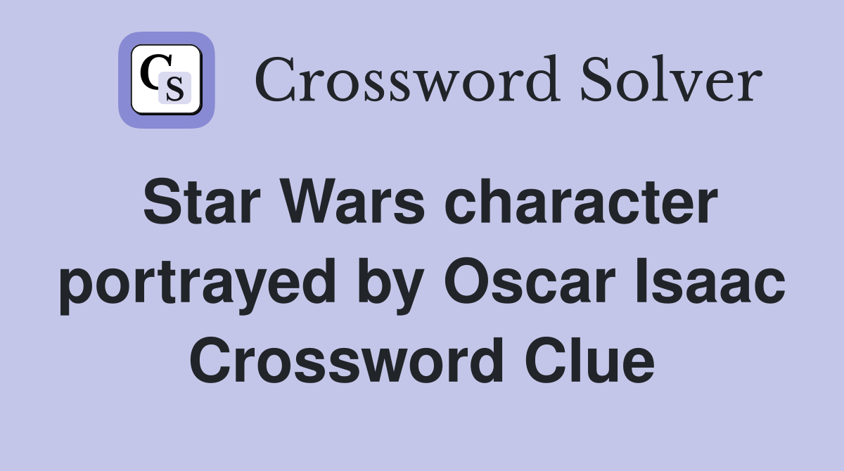 Star Wars character portrayed by Oscar Isaac Crossword Clue