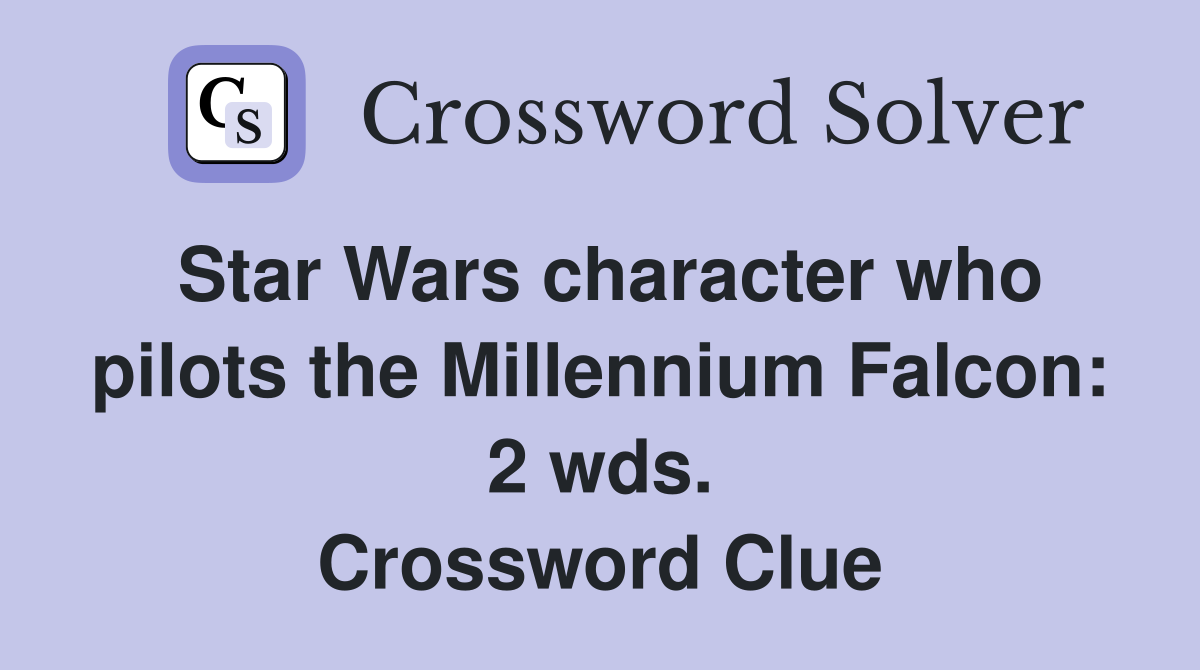Star Wars character who pilots the Millennium Falcon: 2 wds. Crossword Clue