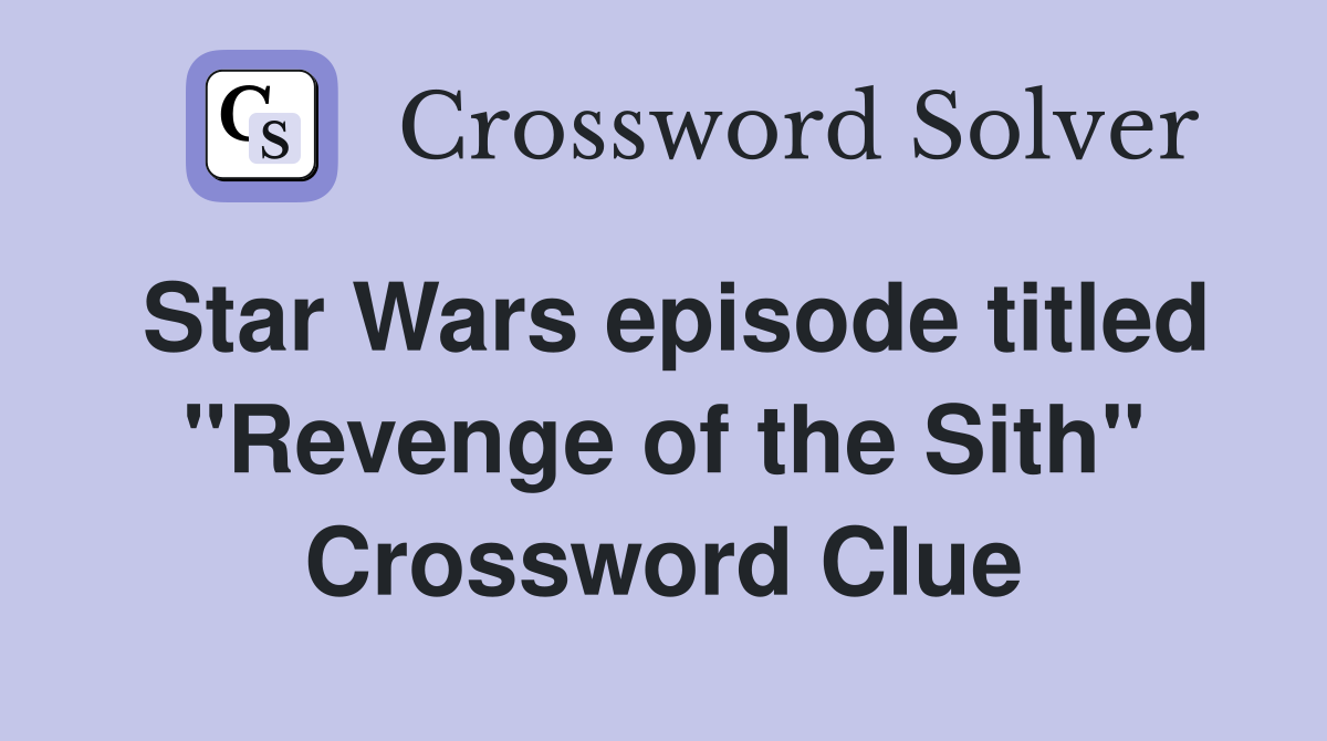 Star Wars episode titled "Revenge of the Sith" Crossword Clue
