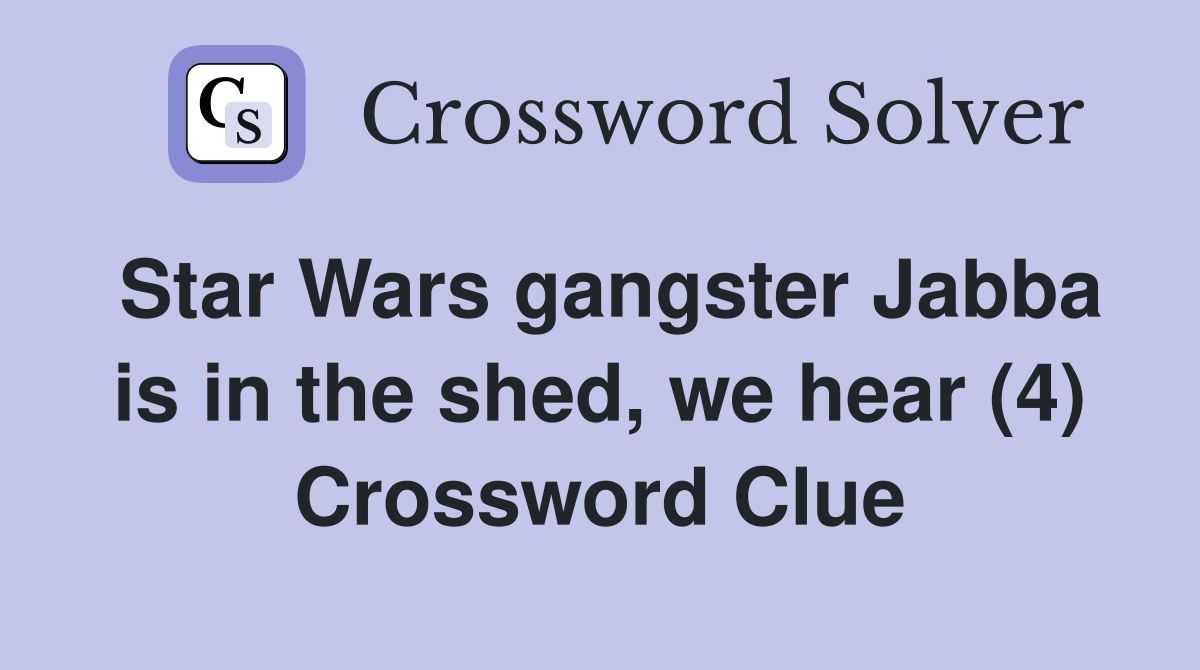 Star Wars gangster Jabba is in the shed, we hear (4) Crossword Clue