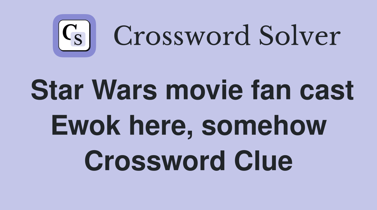 Star Wars movie fan cast Ewok here, somehow Crossword Clue