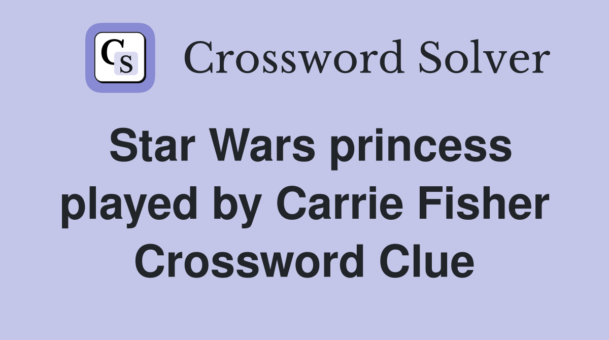 Star Wars princess played by Carrie Fisher Crossword Clue