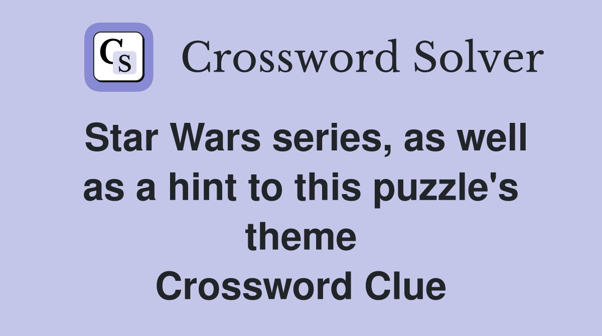 Star Wars series, as well as a hint to this puzzle's theme Crossword Clue