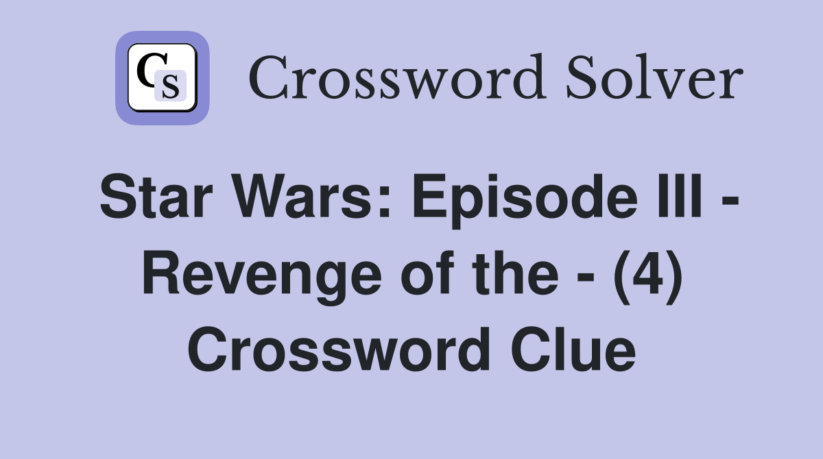 Star Wars: Episode III - Revenge of the - (4) Crossword Clue