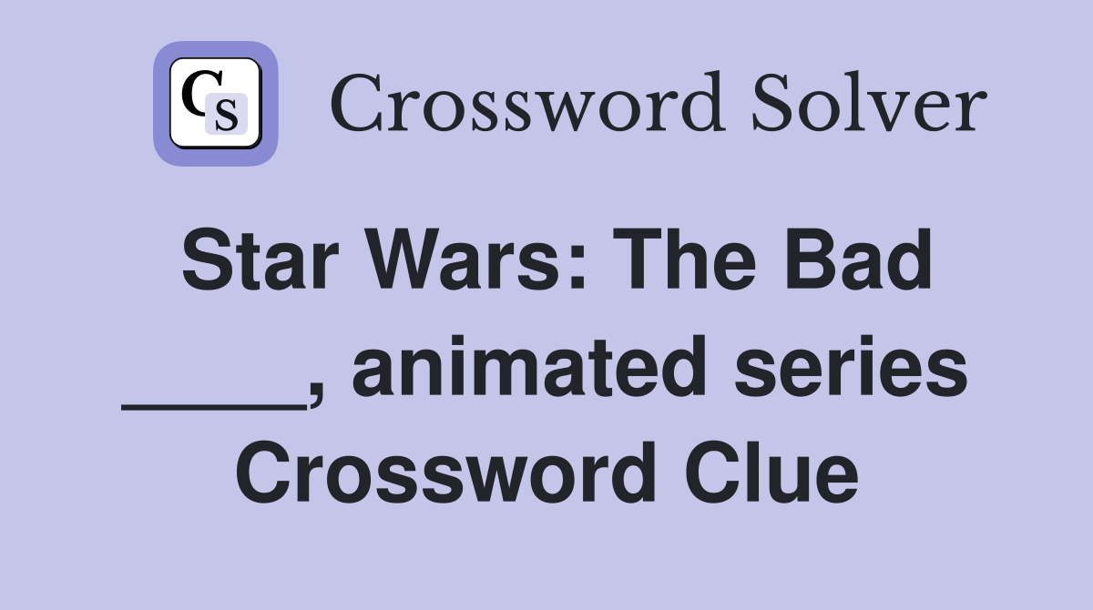 Star Wars: The Bad ____, animated series Crossword Clue