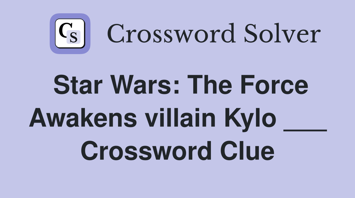Star Wars: The Force Awakens villain Kylo ___ Crossword Clue