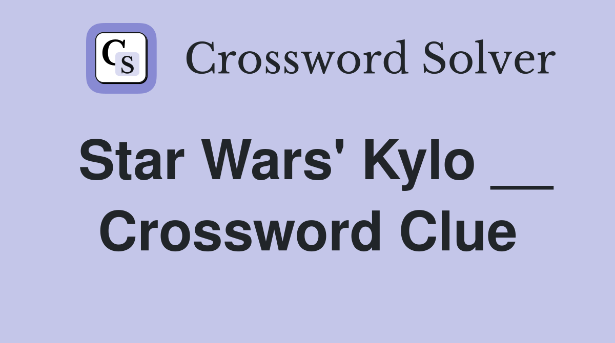 Star Wars' Kylo __ Crossword Clue