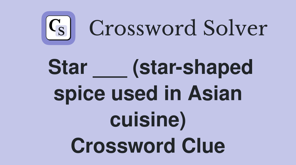 Star ___ (star-shaped spice used in Asian cuisine) Crossword Clue