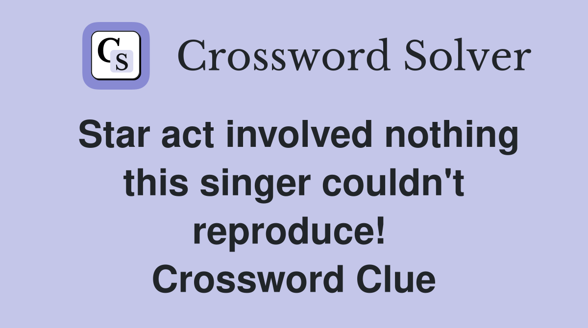 Star act involved nothing this singer couldn't reproduce!  Crossword Clue