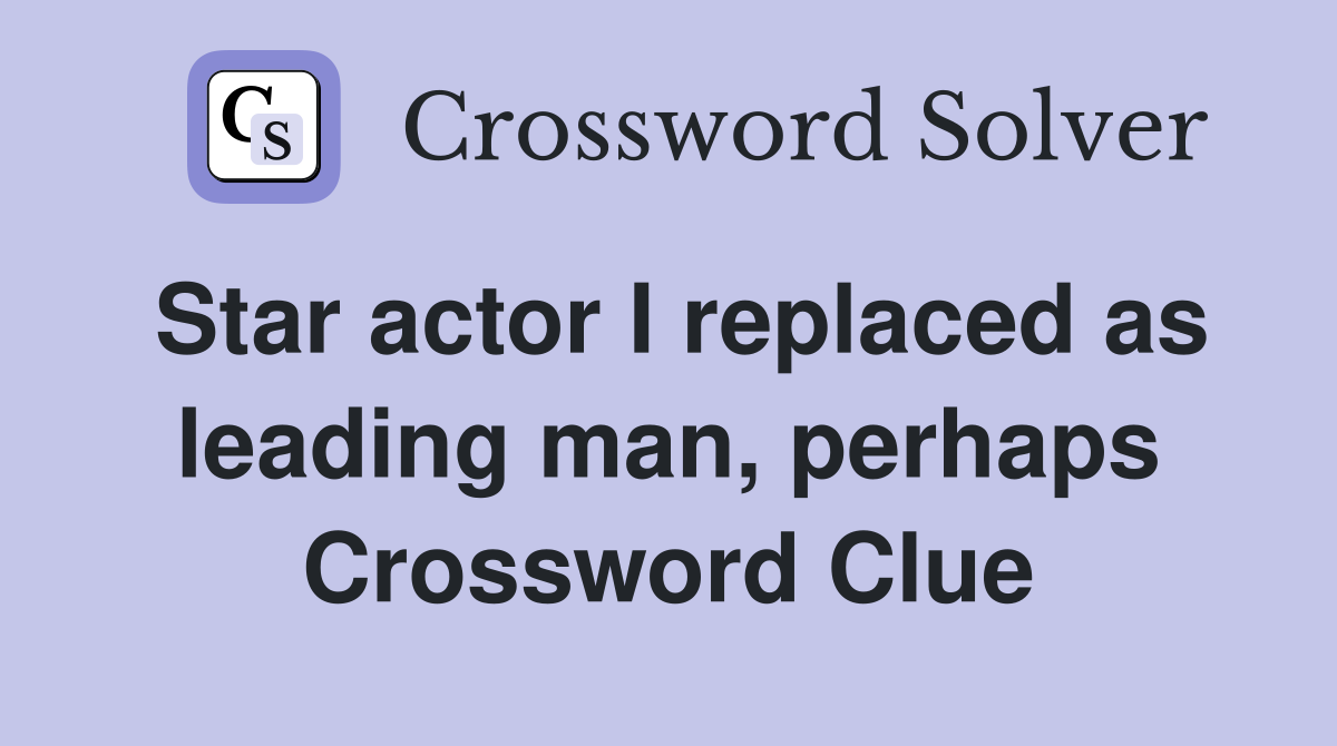 Star actor I replaced as leading man, perhaps Crossword Clue