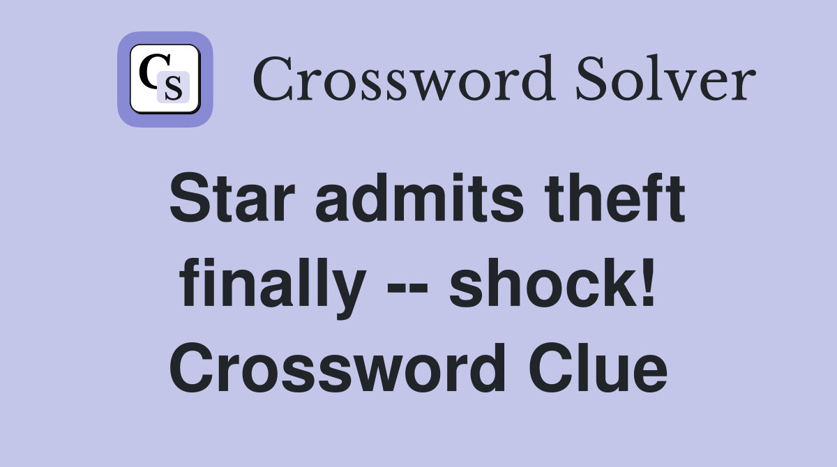 Star admits theft finally -- shock! Crossword Clue