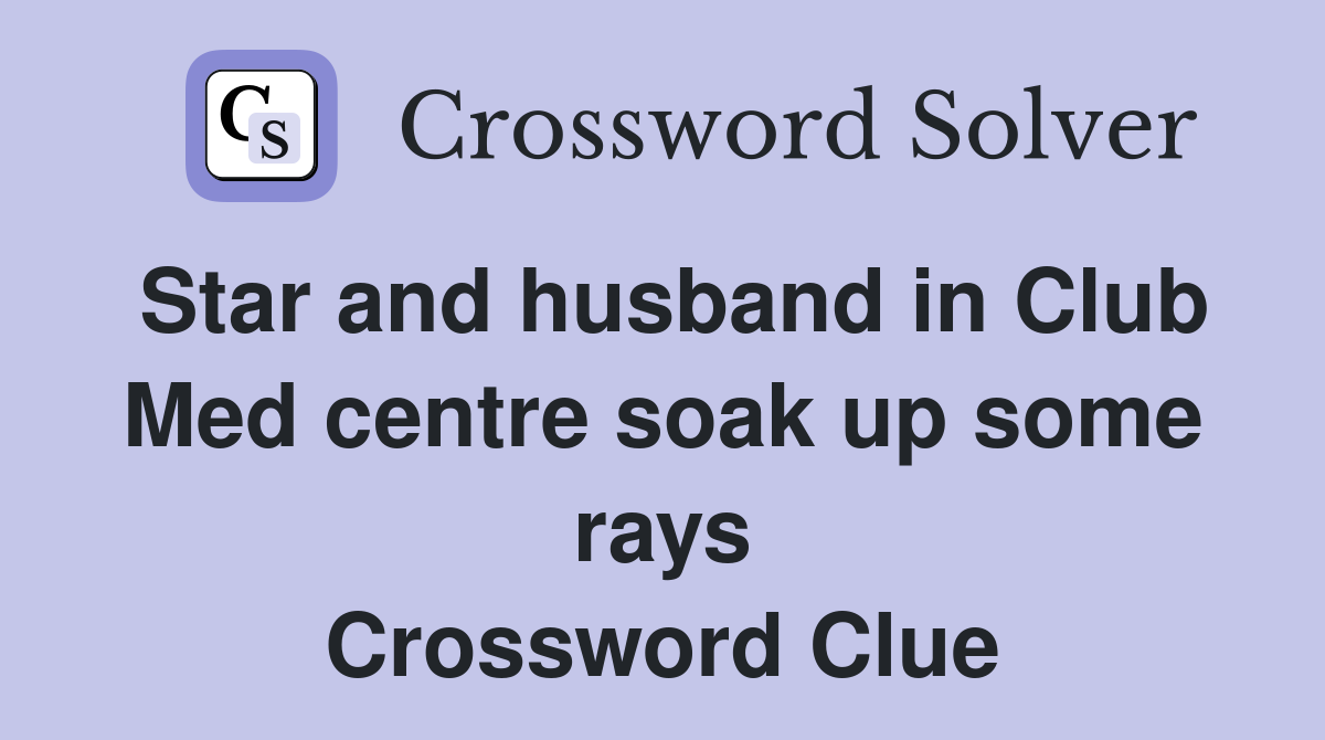 Star and husband in Club Med centre soak up some rays Crossword Clue