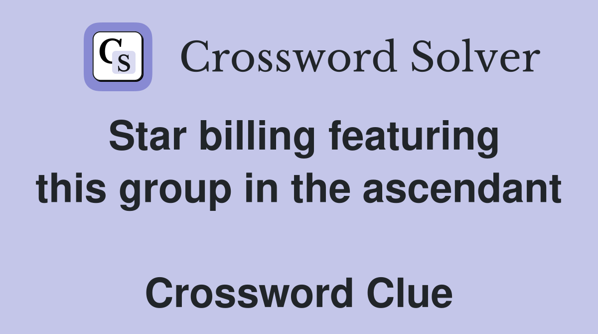 Star billing featuring this group in the ascendant  Crossword Clue