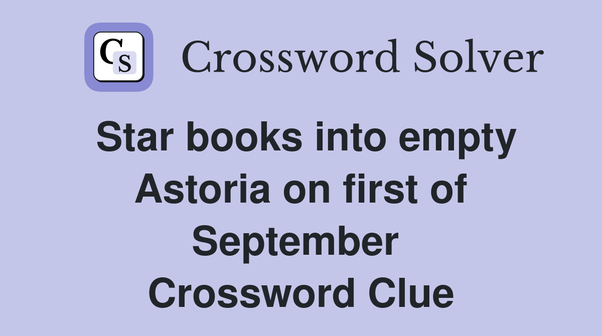 Star books into empty Astoria on first of September  Crossword Clue