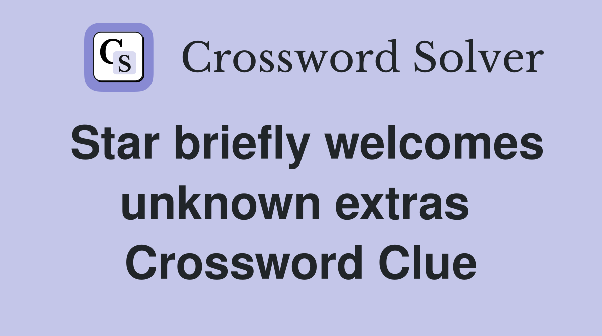 Star briefly welcomes unknown extras  Crossword Clue