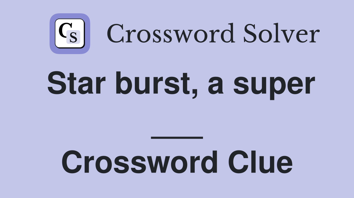 Star burst, a super ___ Crossword Clue