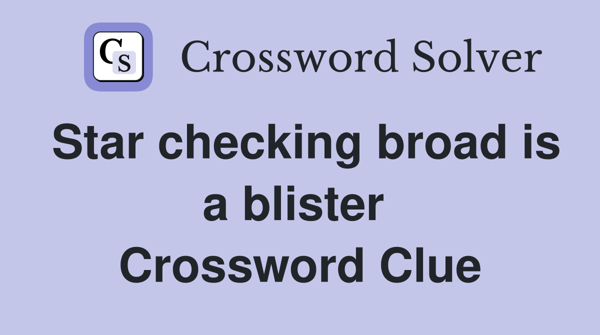 Star checking broad is a blister  Crossword Clue