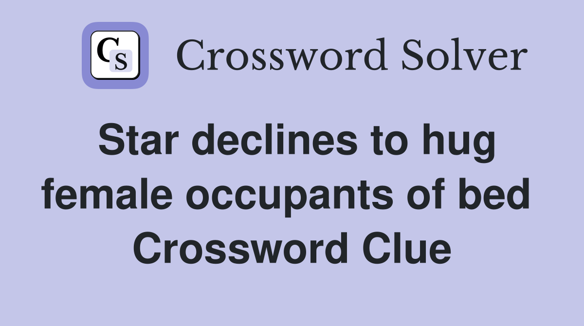 Star declines to hug female occupants of bed  Crossword Clue