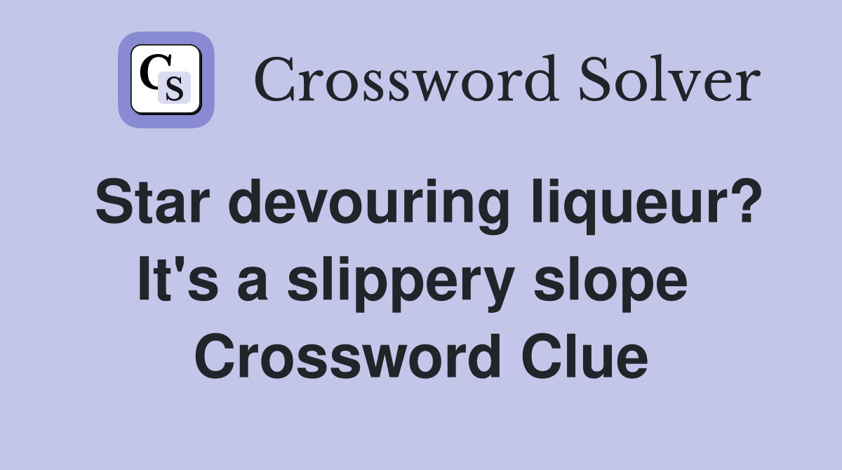 Star devouring liqueur? It's a slippery slope  Crossword Clue