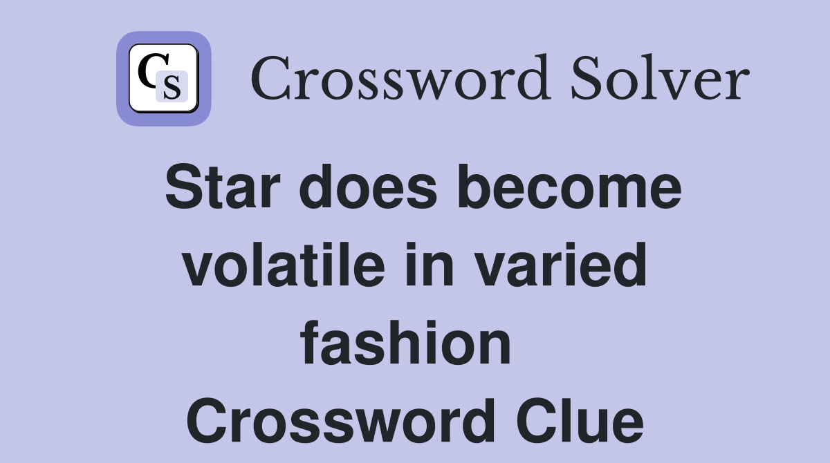 Star does become volatile in varied fashion  Crossword Clue