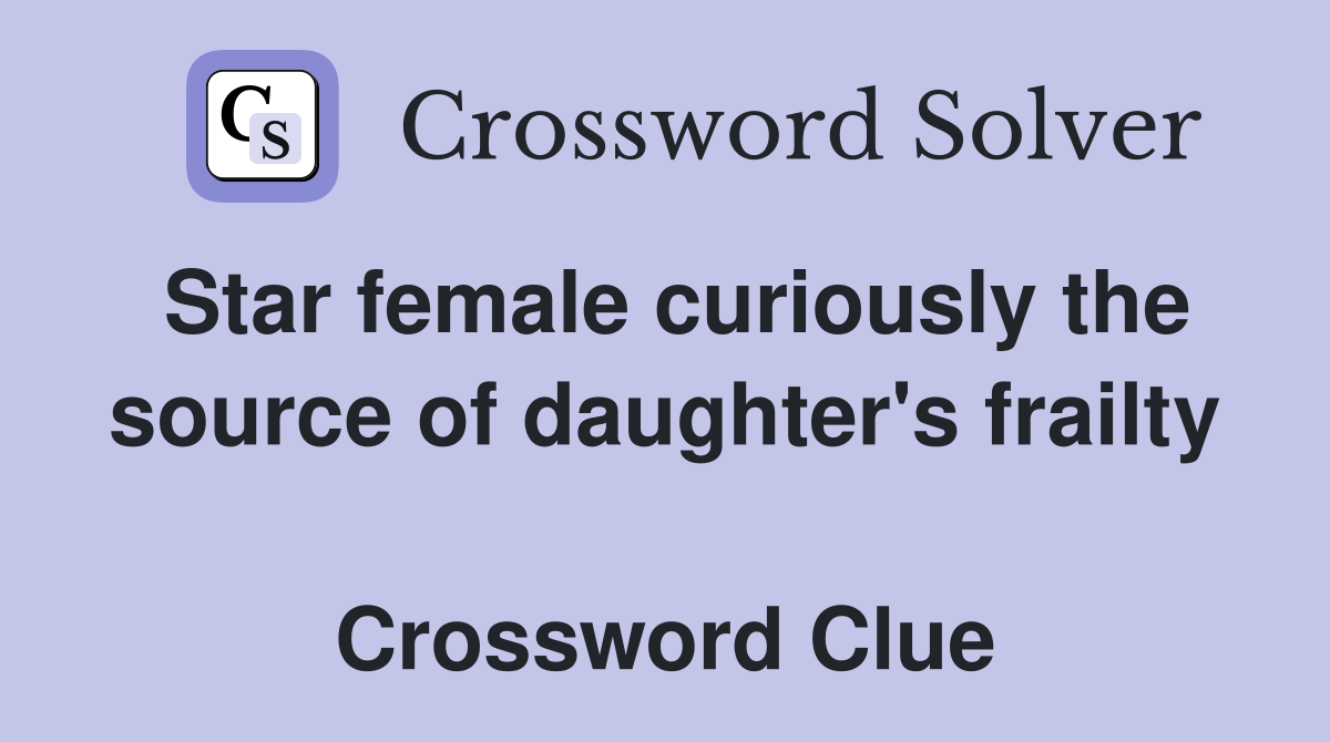 Star female curiously the source of daughter's frailty  Crossword Clue