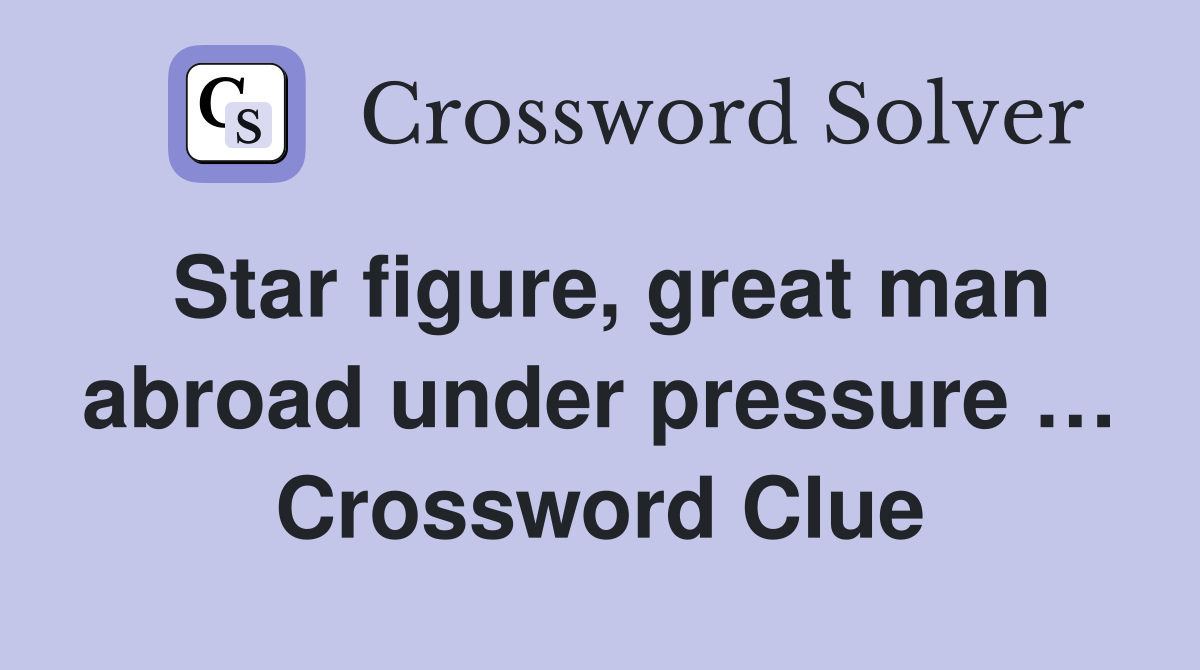 Star figure, great man abroad under pressure … Crossword Clue