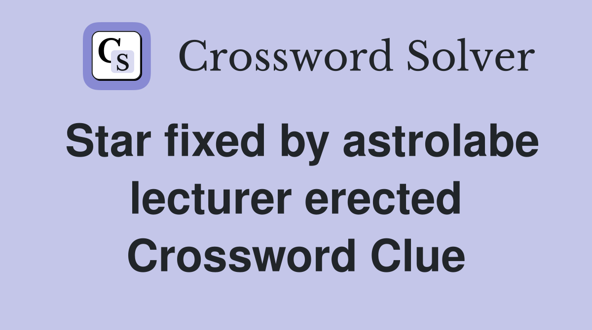 Star fixed by astrolabe lecturer erected Crossword Clue