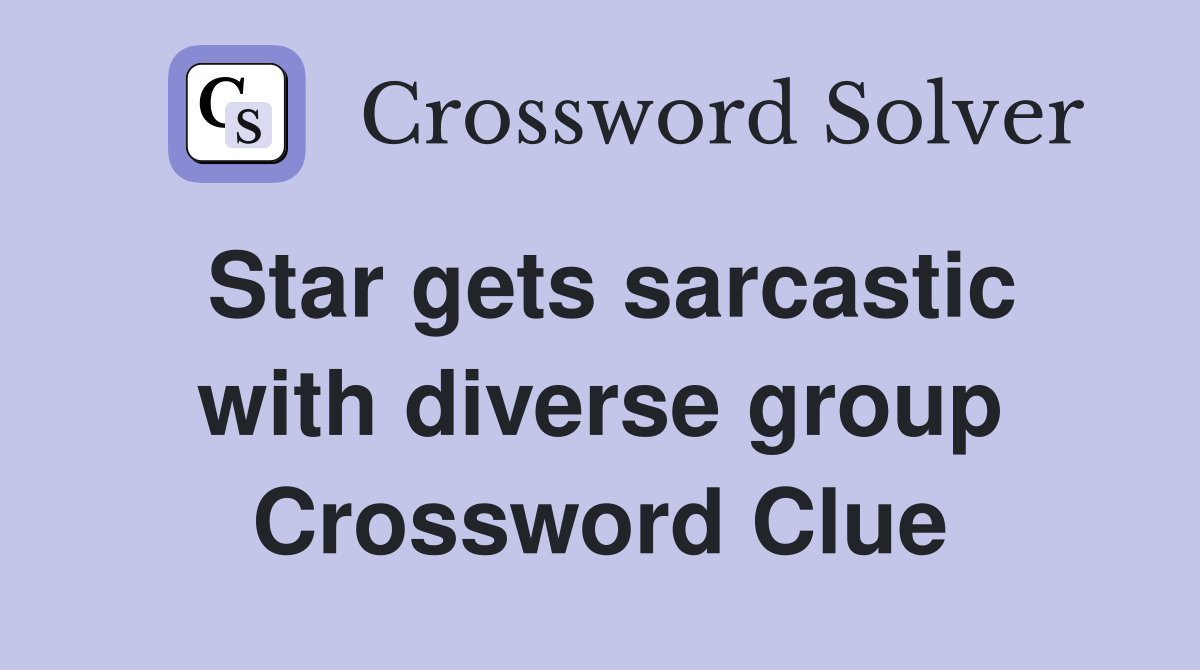 Star gets sarcastic with diverse group Crossword Clue