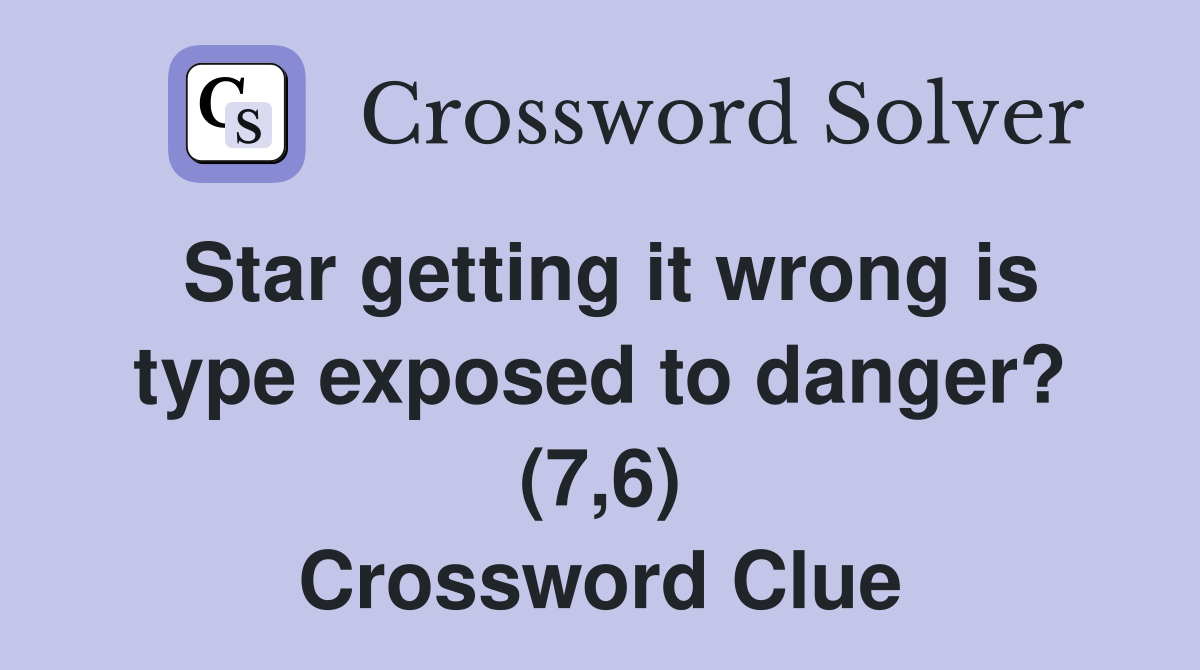 Star getting it wrong is type exposed to danger? (7,6) Crossword Clue