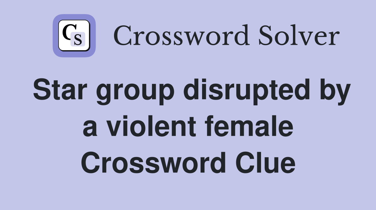 Star group disrupted by a violent female Crossword Clue