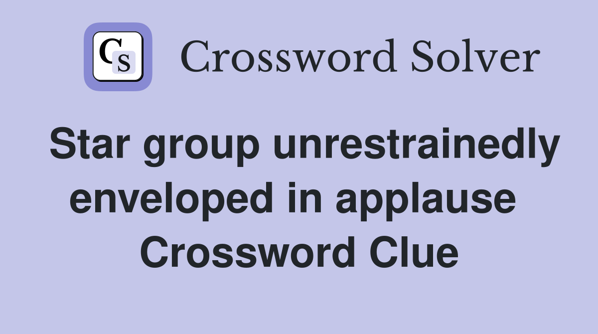 Star group unrestrainedly enveloped in applause  Crossword Clue