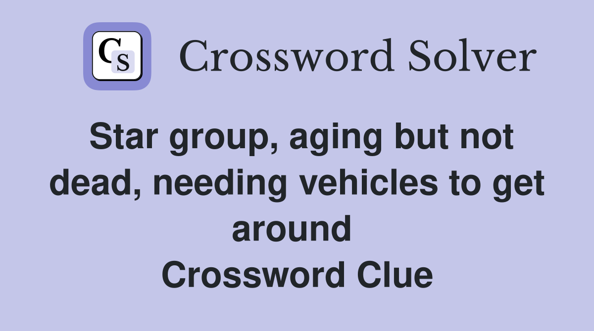 Star group, aging but not dead, needing vehicles to get around  Crossword Clue